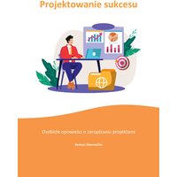 Projektowanie sukcesu. Osobiste opowieści o zarządzaniu projektami