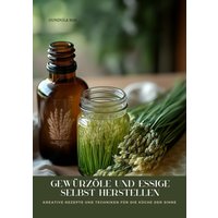 Gewürzöle und Essige selbst herstellen