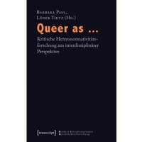 Queer as ... - Kritische Heteronormativitätsforschung aus interdisziplinärer Perspektive