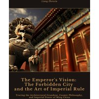 The Emperor's Vision: The Forbidden City and the Art of Imperial Rule