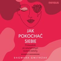 Jak pokochać siebie. Przewodnik po wewnętrznym świecie kobiety. Wydanie 2 rozszerzone