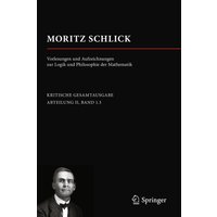 Moritz Schlick. Vorlesungen und Aufzeichnungen zur Logik und Philosophie der Mathematik