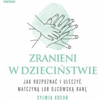 Zranieni w dzieciństwie. Jak rozpoznać i uleczyć matczyną lub ojcowską ranę