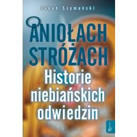 O Aniołach Stróżach. Historie niebiańskich odwiedzin