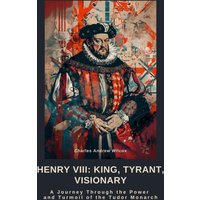 Henry VIII: King, Tyrant, Visionary