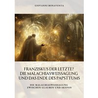 Franziskus der Letzte? Die Malachiasweissagung und das Ende des Papsttums
