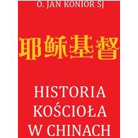 Historia kościoła w Chinach. Wyzwania, obawy i nadzieje (od nestorianizmu do czasów współczesnych)