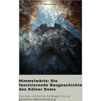 Himmelwärts: Die faszinierende Baugeschichte des Kölner Doms