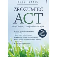 Zrozumieć ACT. Terapia akceptacji i zaangażowania w praktyce