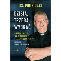 Dzisiaj trzeba wybrać. O potędze Maryi, walce duchowej i czasach ostatecznych