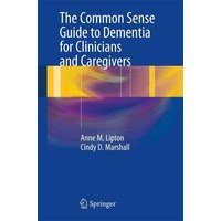 The Common Sense Guide to Dementia For Clinicians and Caregivers