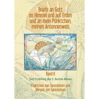 Briefe an Gott im Himmel und auf Erden und an mein Pünktchen, meinen Antennenwels und Erzählung des 5. Buches Moses - Band 6