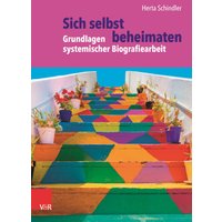Sich selbst beheimaten: Grundlagen systemischer Biografiearbeit
