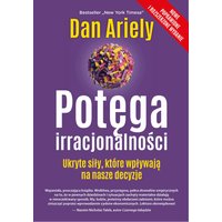 Potęga irracjonalności. Ukryte siły, które wpływają na nasze decyzje
