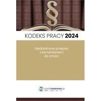 Kodeks pracy 2024. Ujednolicone przepisy z komentarzem do zmian. Stan prawny styczeń 2024