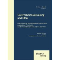 Unternehmenssteuerung und Ethik: Eine empirische und theoretische Untersuchung ausgewählter Fallbeispiele aus der Finanzbranche und anderen Branchen
