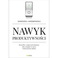 Nawyk produktywności. Wszystko, czego potrzebujesz, aby osiągać w życiu maksymalne efekty