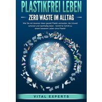 PLASTIKFREI LEBEN - Zero Waste im Alltag: Wie Sie mit cleveren Ideen gezielt Plastik vermeiden, die Umwelt schonen und nachhaltig leben - Schritt f...
