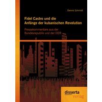 Fidel Castro und die Anfänge der kubanischen Revolution: Pressekommentare aus der Bundesrepublik und der DDR