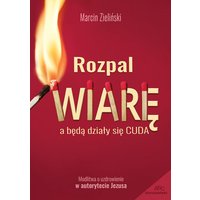 Rozpal wiarę, a będą działy się cuda