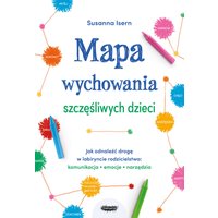 Mapa wychowania szczęśliwych dzieci. Jak odnaleźć drogę w labiryncie rodzicielstwa: komunikacja, emocje, narzędzia