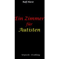 Ein Zimmer für Autisten - hochfunktionaler Autismus, Asperger-Syndrom, Missbrauch, Postwachstum, Permakultur, Sucht, Psychotherapie, Mobbing, Utopi...