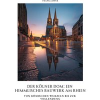 Der Kölner Dom: Ein himmlisches Bauwerk am Rhein