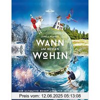 Lonely Planets Wann am besten wohin?: Der ultimative Reiseplaner für jeden Monat (Lonely Planet Reisebildbände)