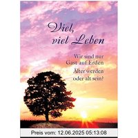 Viel, viel Leben: Wir sind nur Gast auf Erden. Älter werden oder alt sein?