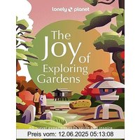 Lonely Planet The Joy of Exploring Gardens 1: Discover 60 of the world's most spectacular gardens