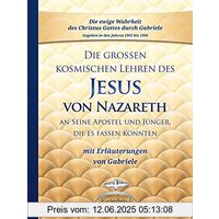 Die großen kosmischen Lehren des Jesus von Nazareth an Seine Apostel und Jünger, die es fassen konnten - mit Erläuterungen von Gabriele
