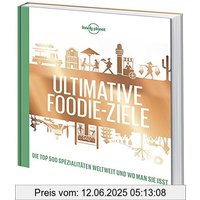 Lonely Planets Ultimative Foodie-Ziele: Die TOP500 Spezialitäten der Welt und wo man sie isst (Lonely Planet Reisebildbände)