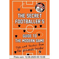 The Secret Footballer's Guide to the Modern Game: Tips and Tactics from the Ultimate Insider. The Secret Footballer 03