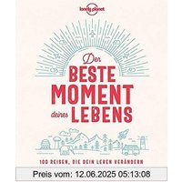 Lonely Planet Der beste Moment deines Lebens: 100 Reisen, die dein Leben verändern (Lonely Planet Reisebildbände)