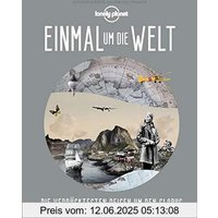 Lonely Planet Einmal um die Welt: Die verrücktesten Reisen um den Globus (Lonely Planet Reisebildbände)