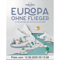 Lonely Planet Europa ohne Flieger: 80 inspirierende und nachhaltige Reiseideen (Lonely Planet Reisebildbände)