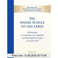 Die wahre Schule ist das Leben - Band 1: Lehrstunden von Gabriele, der Prophetin und Botschafterin Gottes in unserer Zeit