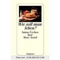Wie soll man leben?: Anton Cechov (Tschechow) liest Marc Aurel
