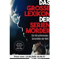 Das große Lexikon der Serienmörder: Die 150 schlimmsten Serienkiller der Welt. Von A wie Anden-Monster bis Z wie Zodiac-Killer