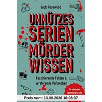 Unnützes Serienmörder-Wissen: Faszinierende Fakten & verstörende Verbrechen – die ultimative Sammlung für alle True-Crime-Fans