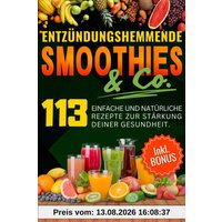 ENTZÜNDUNGSHEMMENDE SMOOTHIES & Co.: Die Wunderwaffe der Natur im Glas — 113 einfache und natürliche Rezepte zur Stärkung deiner Gesundheit.