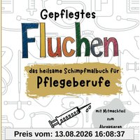 Gepflegtes Fluchen: das heilsame Schimpfmalbuch für Pflegeberufe | mit Mitmachteil zum Abreagieren