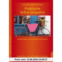 Praktische Selbst-Empathie: Herausfinden, was man fühlt und braucht. Gewaltfrei mit sich selbst umgehen