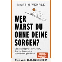 Wer wärst du ohne deine Sorgen?