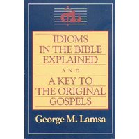 Idioms in the Bible Explained and a Key to the Original Gospels