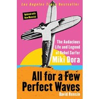All for a Few Perfect Waves: The Audacious Life and Legend of Rebel Surfer Miki Dora