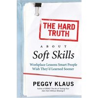 The Hard Truth About Soft Skills: Workplace Lessons Smart People Wish They'd Learned Sooner