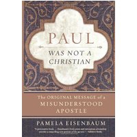 Paul Was Not a Christian: The Original Message of a Misunderstood Apostle