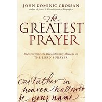 The Greatest Prayer: Rediscovering the Revolutionary Message of the Lord's Prayer