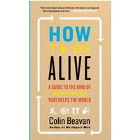 How to Be Alive: A Guide to the Kind of Happiness That Helps the World